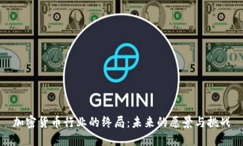 加密货币行业的终局：未来的愿景与挑战